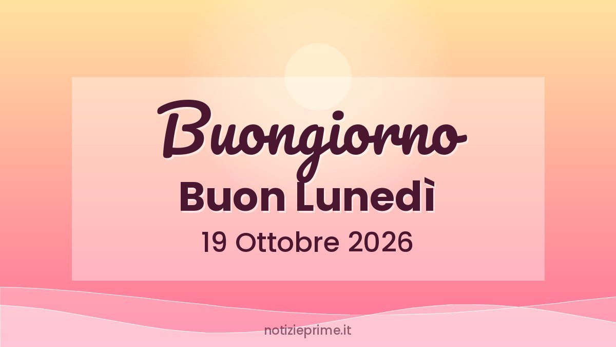 Buongiorno, Buon Lunedì 19 Ottobre 2026